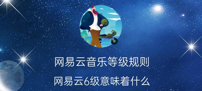 网易云音乐等级规则 网易云6级意味着什么？